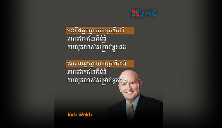 ពេល​អ្នក​ក្លាយ​ជា​អ្នក​ដឹក​នាំ ភាពជោគជ័យ​គឺ​អំពី ​ការ​​លូតលាស់សម្រាប់​អ្នក​ដទៃ - Jack Welch