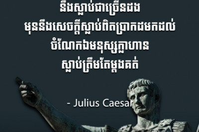 មនុស្សកំសាក នឹងស្លាប់ជាច្រើនដង មុននឹងសេចក្ដីស្លាប់ពិតប្រាកដមកដល់ ចំណែកឯមនុស្សក្លាហាន ស្លាប់ត្រឹមតែម្ដងគត់  - Julius Caesar