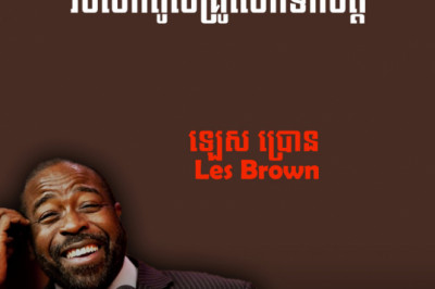 សម្ដីមាសទាំង៨ឃ្លា ពីកំពូលគ្រូលើកទឹកចិត្ត លោក ឡេស ប្រោន - Les Brown