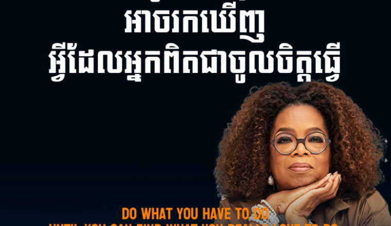 Oprah Winfrey- Do what you have to do until you can find what you really love to do.